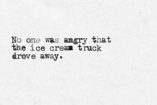 No one was angry that the ice cream truck drove away.
