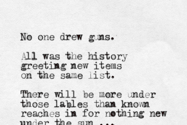 No one drew guns. All was the history greeting new items on the same list. There will be more under those lables than known reaches in for nothing new under the sun ... 