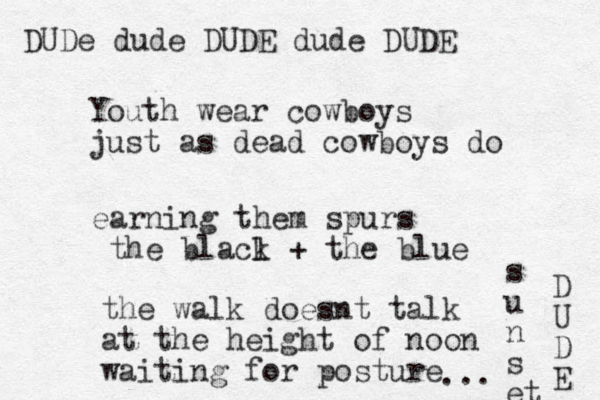 Youth wear cowboys just as dead cowboys do earning them spurs the blacl k + the blue the walk doesnt talk at the height of noon waiting for posture ... s u n s et D U D E DUDe dude DUDE dude DUDE 