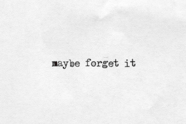 maybe forget it
