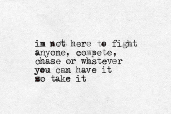 im not here to fight anyone, compete, chase or whstever you can have it so take it