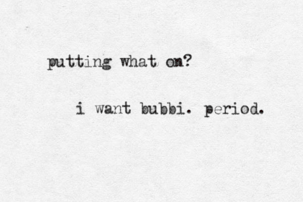 putting what on? i want bubbi. period. 