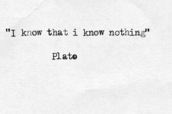 "I know that i know nothing" Plato 
