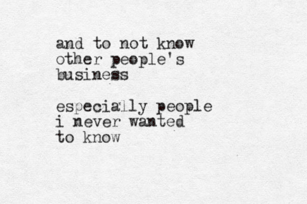 and to not know other people's business especially people i never wanted to know