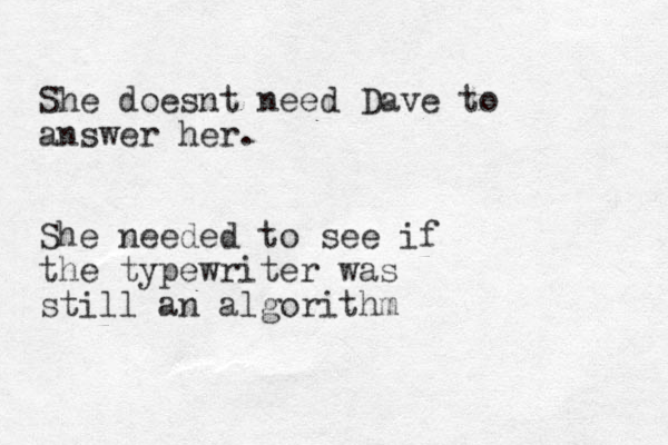 She doesnt need Dave to answer her. She needed to see if the typewriter was still an algorithm