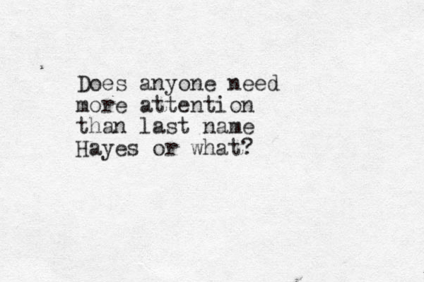 Does anyone need more attention than last name Hayes or what?