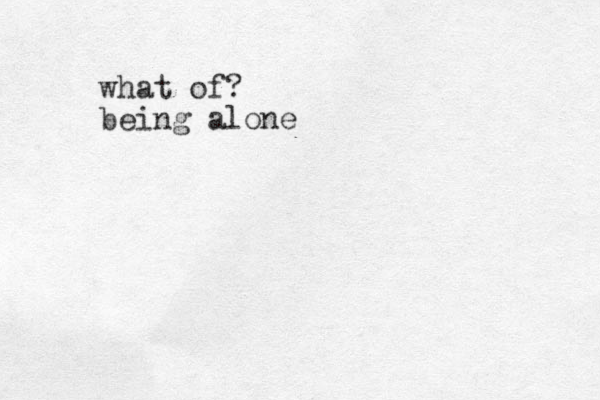 what of? being alone 