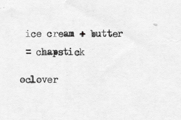 ice cream + butter = chapstick clover o