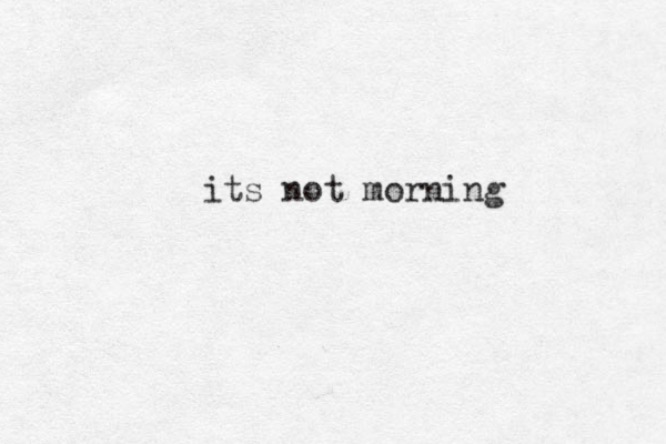 its not morning