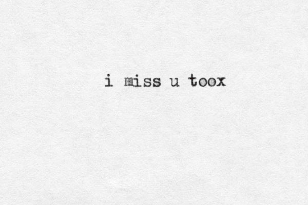 i miss u toox