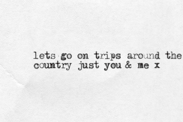 lets go on trips around the country just you & me x 