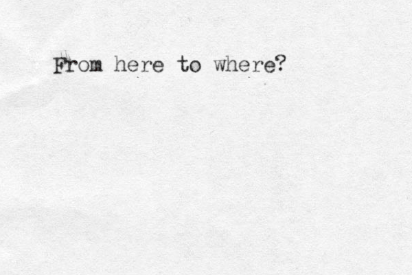 From here to where? 