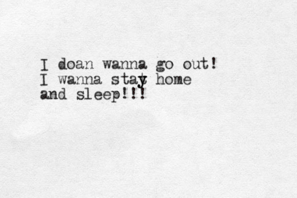 I doan wanna go out! I wanna stat y y home and sleep!!! 