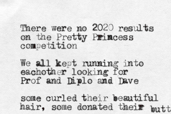 There were no 2020 results on the Pretty Primcess n competition We all kept running into eachother looking for Prof and Diplo and Dave some curled their beautiful hair, some donated their butt 