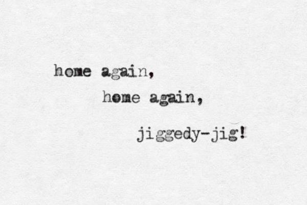 home again, home again, jiggedy-jig! 