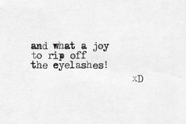 and what a joy to rip off the eyelashes! xD 