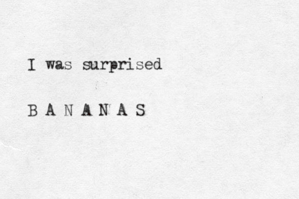 I was surprised B A N A N A S 