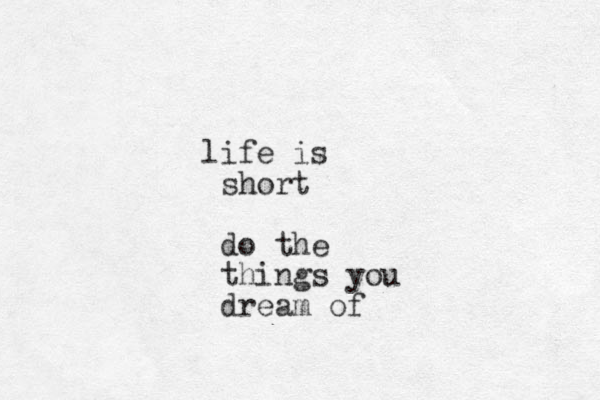 life is short do the things you dream of