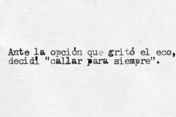 Ante la opcion que grito el eco decidi "callar para siempre". ' ' , ' ' 