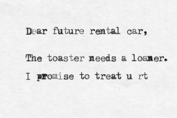 Dear future rental car, The toaster needs a loaner. I promise to treat u rt