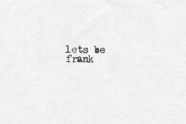 lets be frank
