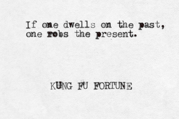 If one dwells on the past, one robs the present. KUNG FU FORTUNE 