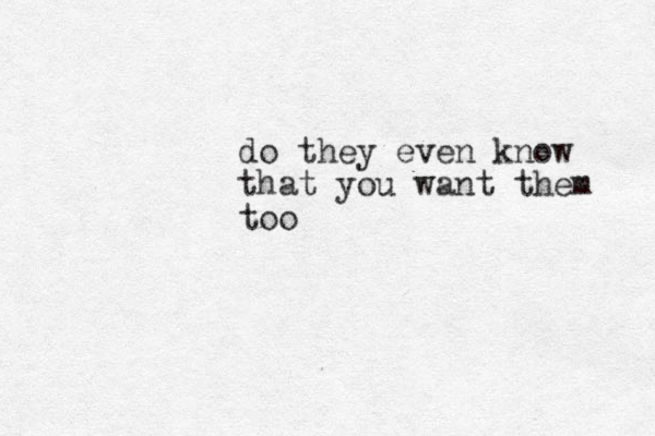do they even know that you want them too