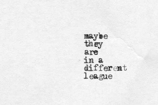 maybe thry e are in a different league