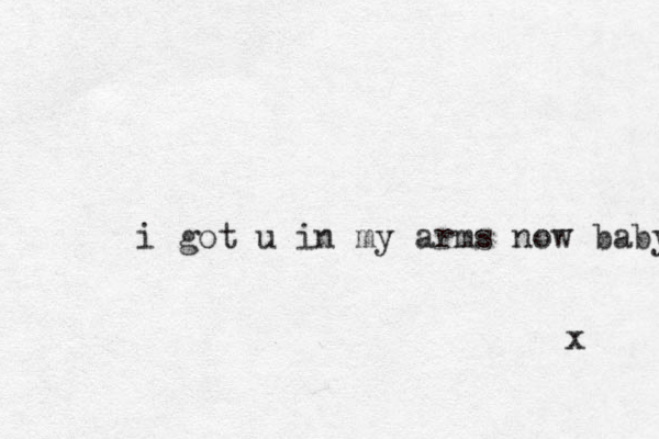 i got u in my arms now baby x 