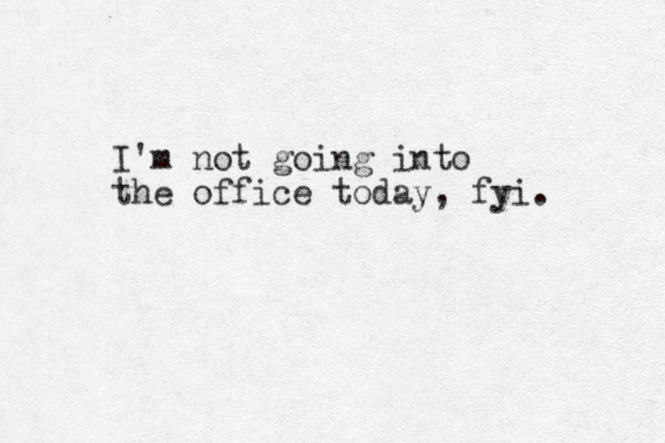 I'm not going into the office today, fyi. 
