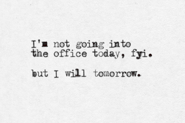 I'm not going into the office today, fyi. but I will tomorrow. 