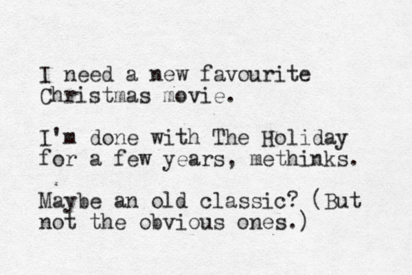 I need a new favourite Christmas movie. I'm done with The Holiday for a few years, methinks. Maybe a n old classic? (But not the obvious ones.)