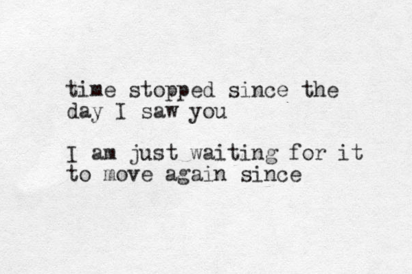 time stopped since the day I saw you I am just waiting for it to move again since
