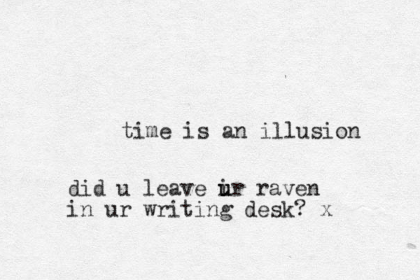 time is an illusion did u leave ir raven u u in ur writing desk? x 
