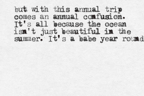 but with this annual trip comes an annual confus usion. It's all because the ocean isn't just beautiful in the summer . It's a babe year round 