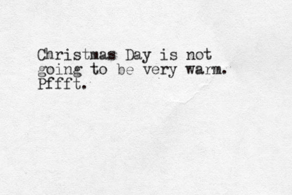 Christmas Day is not going to be very warm. Pffft.