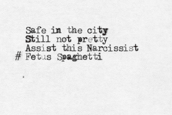 Safe in the city Still not pretty Assist this Narcissist Fetus Spaghetti #