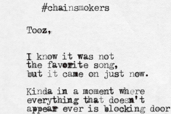 Tooz, I know it was not the favorite song, but it came on just now. Kinda in a moment where everything that doesn't appear ever is blocking door #chainsmokers 
