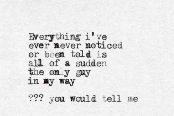 Everything i've ever never noticed or been told is all of a sudden the only guy in my way ??? you would tell me