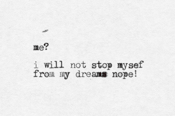 me? i will not stop mysef from my dreams nope!