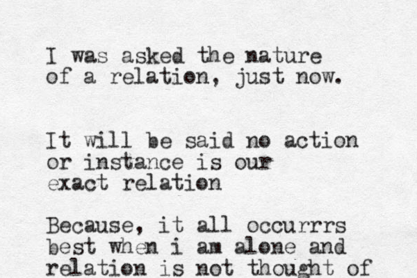 I was asked the nature of a relation, just now. It will be said no action or instance is our exact relation Because, it all occurrrs best when i am alone and relation is not thought of 