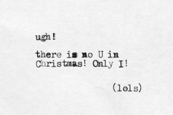 ugh! there is no U in Christmas! Only I! (lols)