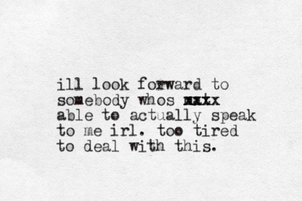 ill look forward to somebody whos mat xxxx xxxx able to actually speak to me irl. too tired to deal with this.