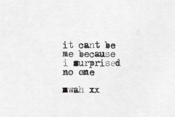 it cant be me because i surprised no one mwah xx