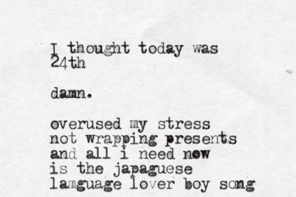 I thought today was 24th damn. overused my stress not wrapping presents and all i need now is the japaguese lamguage lover boy song