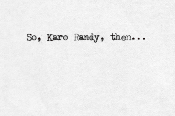 So, Karo Randy, then...