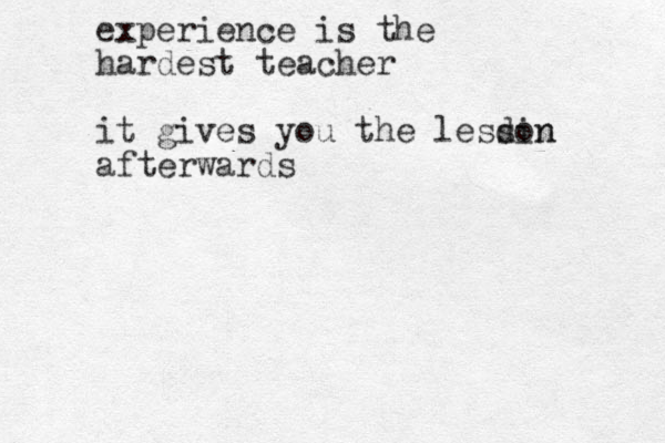 experience is the hardest teacher it gives you the lesdin son afterwards