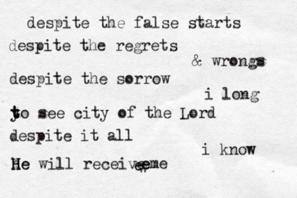 despite the false starts despite the regrets & wrongs despite the sorrow i long y t t t to see city of the Lord despite it all i know he H He will receive w e e eme 