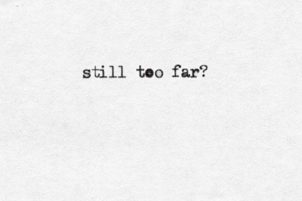 still too far?