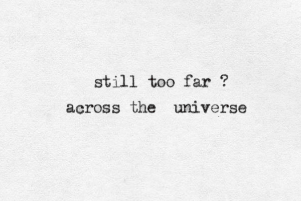 still too far ? across the universe 